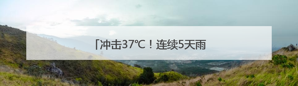 冲击37℃！连续5天雨雨雨！浙江桑拿天要来了