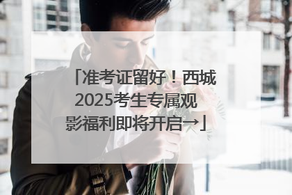 准考证留好！西城2025考生专属观影福利即将开启→