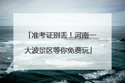 准考证别丢！河南一大波景区等你免费玩
