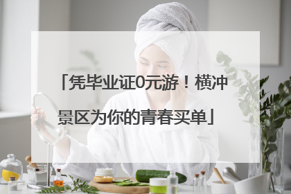 凭毕业证0元游！横冲景区为你的青春买单