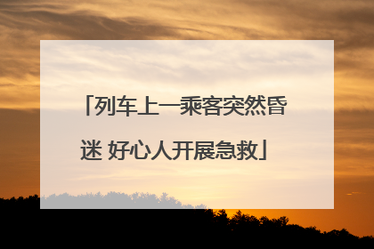 列车上一乘客突然昏迷 好心人开展急救