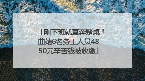 刚下班就直奔赌桌！曲靖6名务工人员4850元辛苦钱被收缴