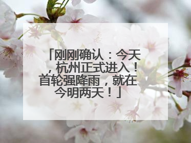 刚刚确认：今天，杭州正式进入！首轮强降雨，就在今明两天！