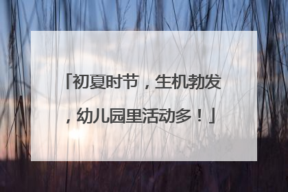 初夏时节，生机勃发，幼儿园里活动多！