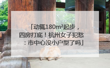 动辄180m²起步，四房打底！杭州女子犯愁：市中心没小户型了吗