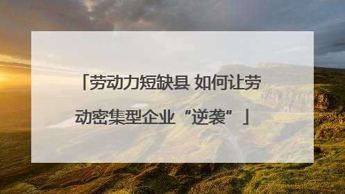 劳动力短缺县 如何让劳动密集型企业“逆袭”