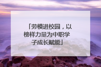劳模进校园，以榜样力量为中职学子成长赋能
