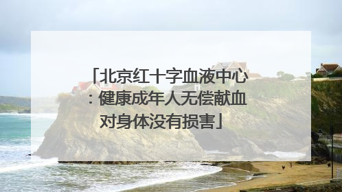 北京红十字血液中心：健康成年人无偿献血对身体没有损害