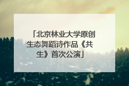 北京林业大学原创生态舞蹈诗作品《共生》首次公演
