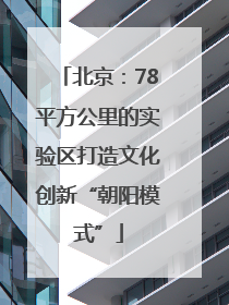 北京：78平方公里的实验区打造文化创新“朝阳模式”