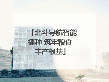 北斗导航智能播种 筑牢粮食丰产根基