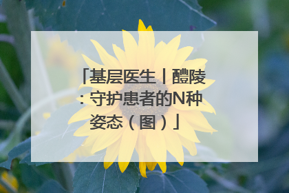 基层医生丨醴陵：守护患者的N种姿态（图）