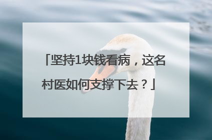 坚持1块钱看病，这名村医如何支撑下去？