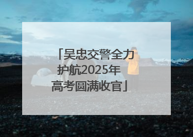 吴忠交警全力护航2025年高考圆满收官