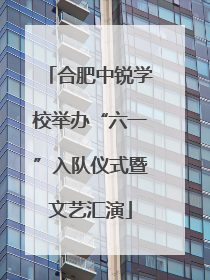 合肥中锐学校举办“六一”入队仪式暨文艺汇演