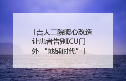 吉大二院暖心改造让患者告别ICU门外 “地铺时代”