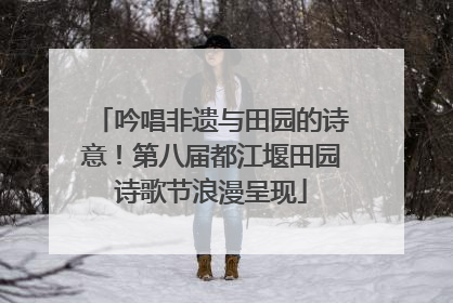 吟唱非遗与田园的诗意！第八届都江堰田园诗歌节浪漫呈现