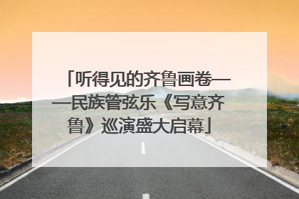 听得见的齐鲁画卷——民族管弦乐《写意齐鲁》巡演盛大启幕