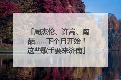 周杰伦、许嵩、陶喆……下个月开始！这些歌手要来济南