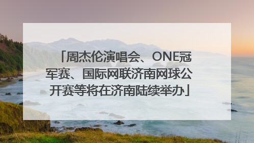 周杰伦演唱会、ONE冠军赛、国际网联济南网球公开赛等将在济南陆续举办