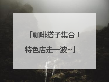 咖啡搭子集合！特色店走一波~