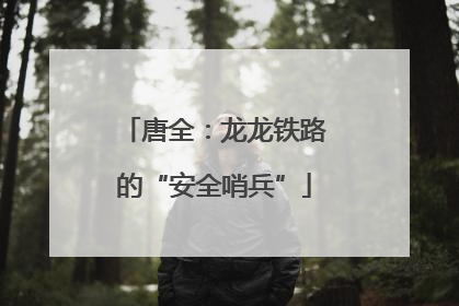 唐全：龙龙铁路的“安全哨兵”