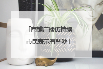 商铺广播仍持续 市民表示有些吵