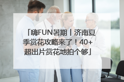 嗨FUN暑期丨济南夏季赏花攻略来了！40+超出片赏花地拍个够