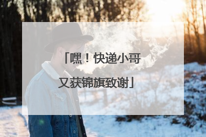 嘿！快递小哥又获锦旗致谢