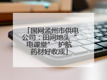 国网孟州市供电公司：田间地头“电课堂”  护航药材好收成