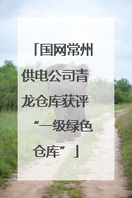 国网常州供电公司青龙仓库获评“一级绿色仓库”