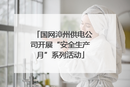 国网漳州供电公司开展“安全生产月”系列活动