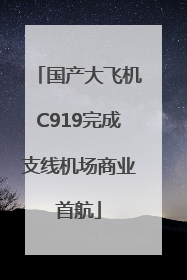 国产大飞机C919完成支线机场商业首航