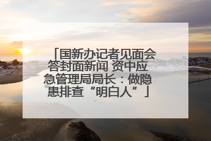 国新办记者见面会答封面新闻 资中应急管理局局长：做隐患排查“明白人”