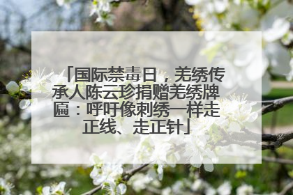 国际禁毒日，羌绣传承人陈云珍捐赠羌绣牌匾：呼吁像刺绣一样走正线、走正针