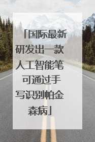 国际最新研发出一款人工智能笔 可通过手写识别帕金森病