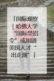 国际观察｜哈佛大学“国际禁招令”或加剧美国人才“出走潮”