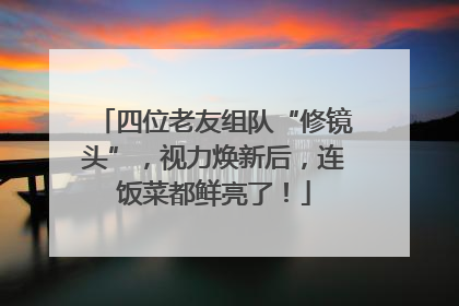 四位老友组队“修镜头”，视力焕新后，连饭菜都鲜亮了！