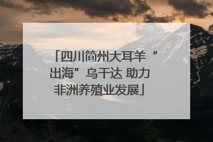 四川简州大耳羊“出海”乌干达 助力非洲养殖业发展