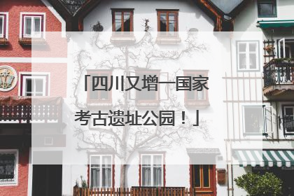 四川又增一国家考古遗址公园！
