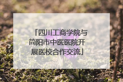 四川工商学院与简阳市中医医院开展医校合作交流