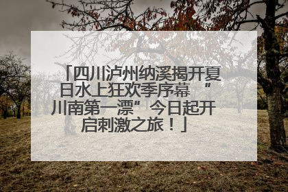 四川泸州纳溪揭开夏日水上狂欢季序幕 “川南第一漂”今日起开启刺激之旅！