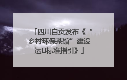 四川自贡发布《“乡村环保茶馆”建设运⾏标准指引》