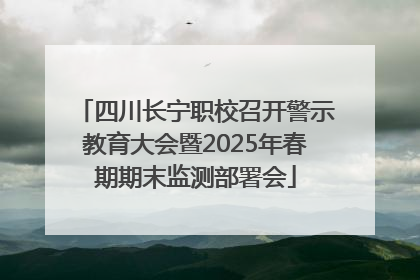 四川长宁职校召开警示教育大会暨2025年春期期末监测部署会
