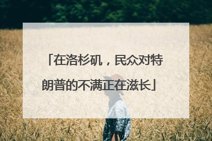 在洛杉矶，民众对特朗普的不满正在滋长