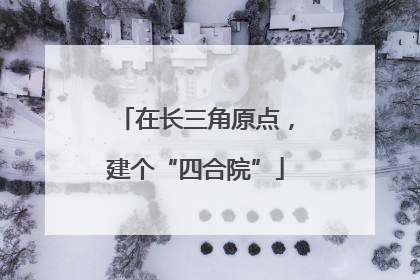 在长三角原点，建个“四合院”