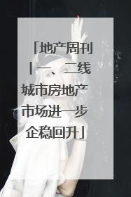 地产周刊丨一、二线城市房地产市场进一步企稳回升
