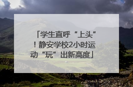 学生直呼“上头”！静安学校2小时运动“玩”出新高度