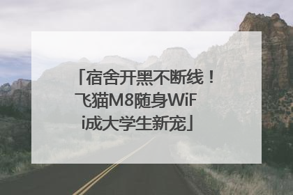 宿舍开黑不断线！飞猫M8随身WiFi成大学生新宠
