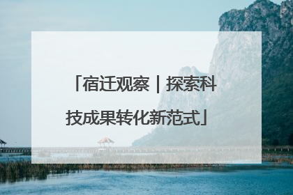 宿迁观察｜探索科技成果转化新范式